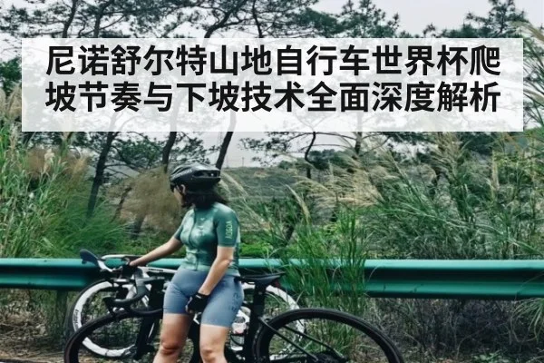 尼诺舒尔特山地自行车世界杯爬坡节奏与下坡技术全面深度解析