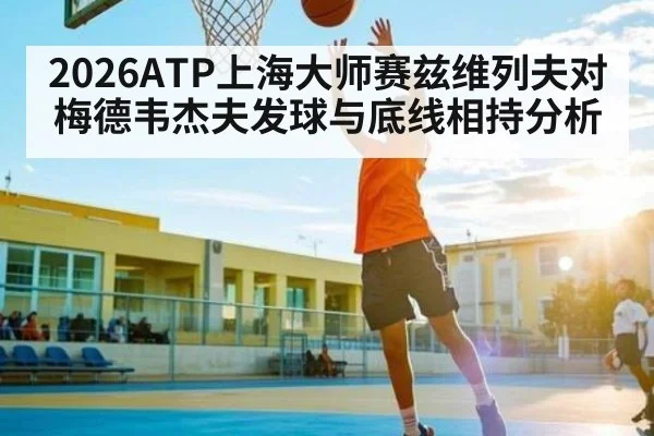 2026ATP上海大师赛兹维列夫对梅德韦杰夫发球与底线相持分析